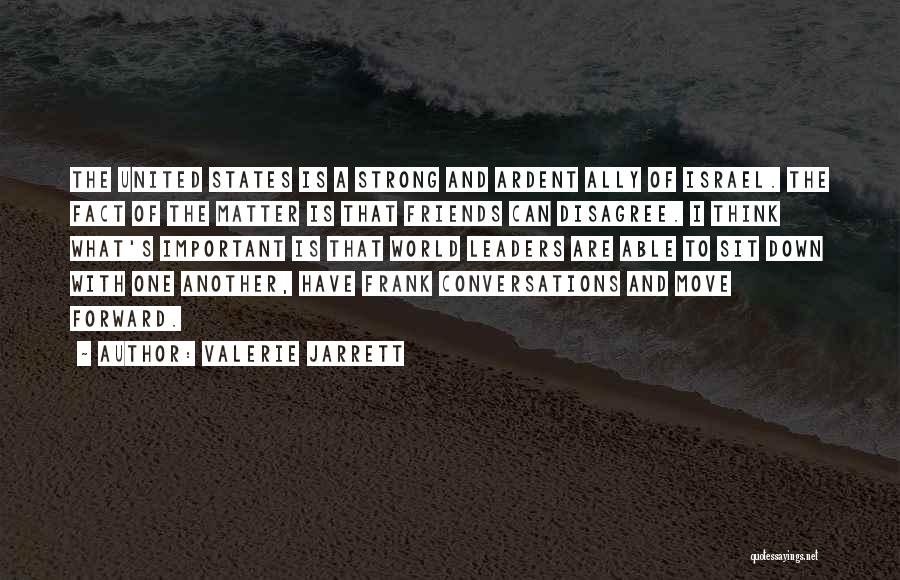 Valerie Jarrett Quotes: The United States Is A Strong And Ardent Ally Of Israel. The Fact Of The Matter Is That Friends Can