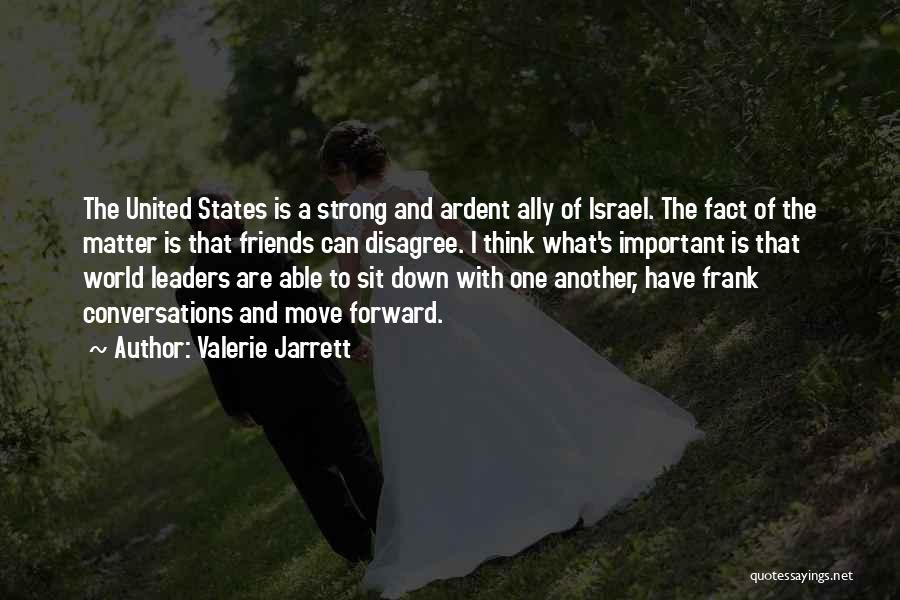 Valerie Jarrett Quotes: The United States Is A Strong And Ardent Ally Of Israel. The Fact Of The Matter Is That Friends Can
