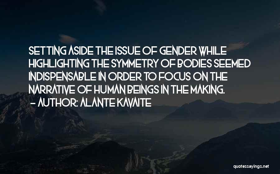 Alante Kavaite Quotes: Setting Aside The Issue Of Gender While Highlighting The Symmetry Of Bodies Seemed Indispensable In Order To Focus On The