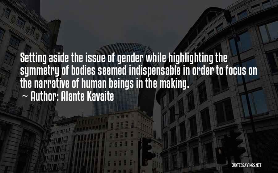 Alante Kavaite Quotes: Setting Aside The Issue Of Gender While Highlighting The Symmetry Of Bodies Seemed Indispensable In Order To Focus On The