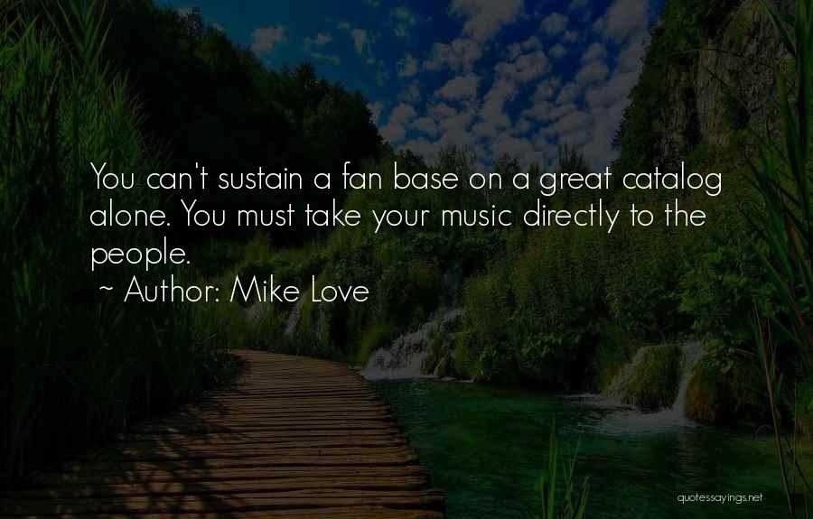 Mike Love Quotes: You Can't Sustain A Fan Base On A Great Catalog Alone. You Must Take Your Music Directly To The People.