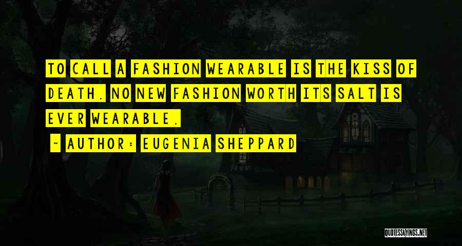 Eugenia Sheppard Quotes: To Call A Fashion Wearable Is The Kiss Of Death. No New Fashion Worth Its Salt Is Ever Wearable.