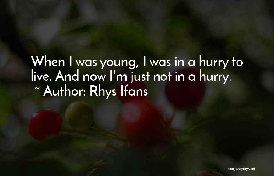 Rhys Ifans Quotes: When I Was Young, I Was In A Hurry To Live. And Now I'm Just Not In A Hurry.