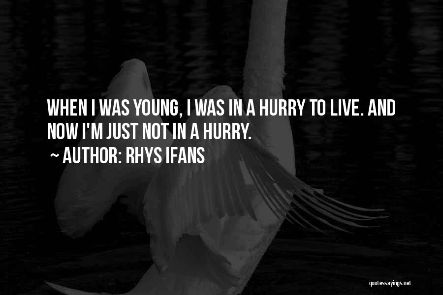 Rhys Ifans Quotes: When I Was Young, I Was In A Hurry To Live. And Now I'm Just Not In A Hurry.