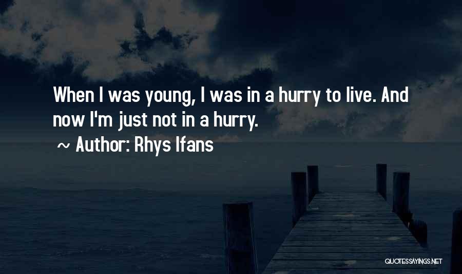 Rhys Ifans Quotes: When I Was Young, I Was In A Hurry To Live. And Now I'm Just Not In A Hurry.