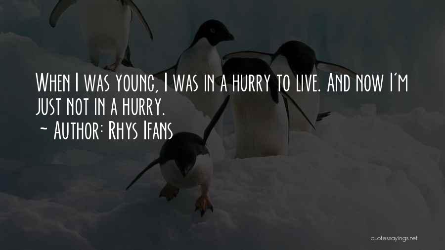 Rhys Ifans Quotes: When I Was Young, I Was In A Hurry To Live. And Now I'm Just Not In A Hurry.