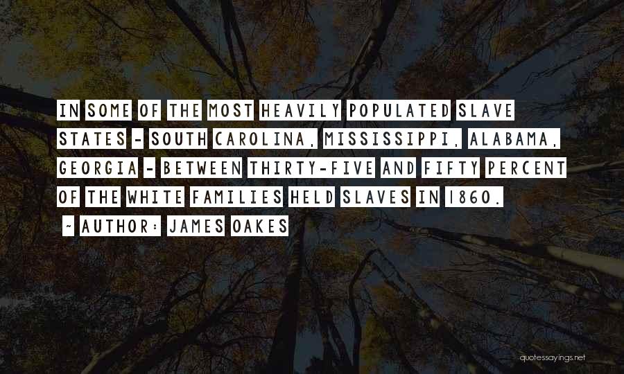 James Oakes Quotes: In Some Of The Most Heavily Populated Slave States - South Carolina, Mississippi, Alabama, Georgia - Between Thirty-five And Fifty