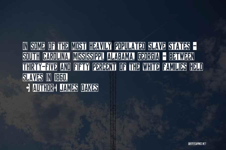 James Oakes Quotes: In Some Of The Most Heavily Populated Slave States - South Carolina, Mississippi, Alabama, Georgia - Between Thirty-five And Fifty