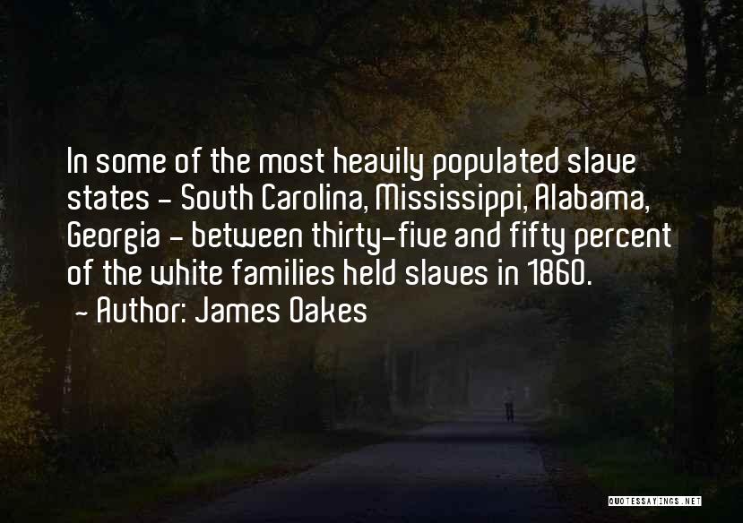 James Oakes Quotes: In Some Of The Most Heavily Populated Slave States - South Carolina, Mississippi, Alabama, Georgia - Between Thirty-five And Fifty