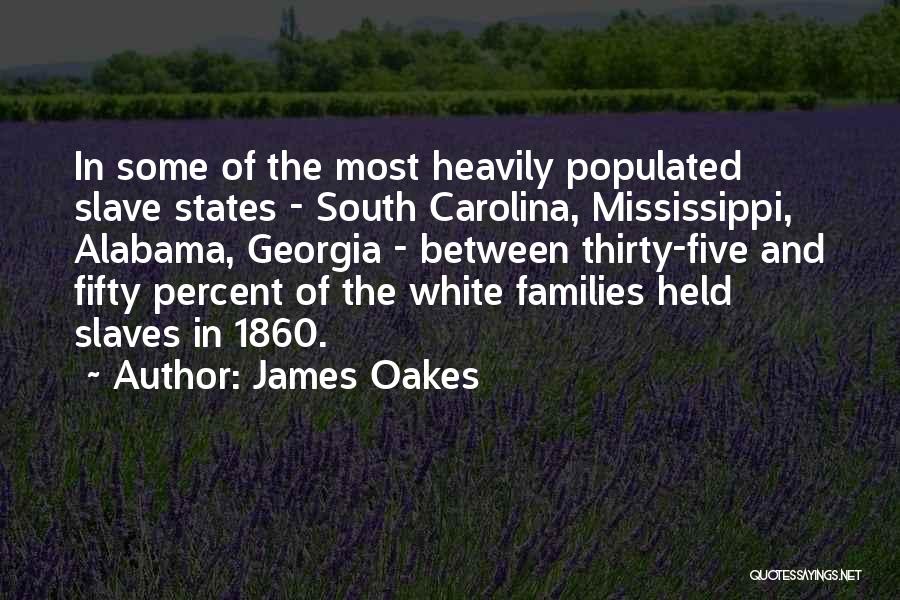 James Oakes Quotes: In Some Of The Most Heavily Populated Slave States - South Carolina, Mississippi, Alabama, Georgia - Between Thirty-five And Fifty