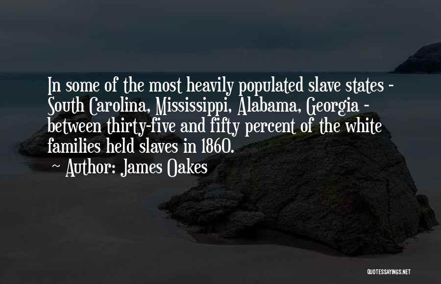 James Oakes Quotes: In Some Of The Most Heavily Populated Slave States - South Carolina, Mississippi, Alabama, Georgia - Between Thirty-five And Fifty