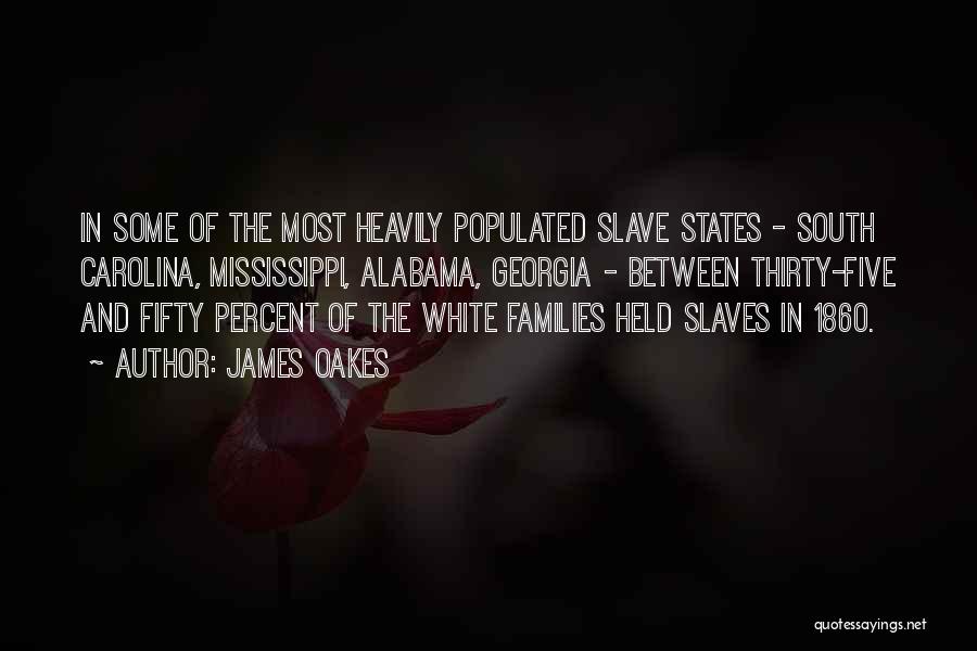 James Oakes Quotes: In Some Of The Most Heavily Populated Slave States - South Carolina, Mississippi, Alabama, Georgia - Between Thirty-five And Fifty