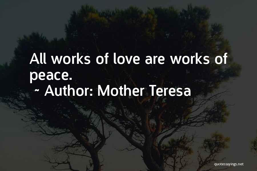 Mother Teresa Quotes: All Works Of Love Are Works Of Peace.