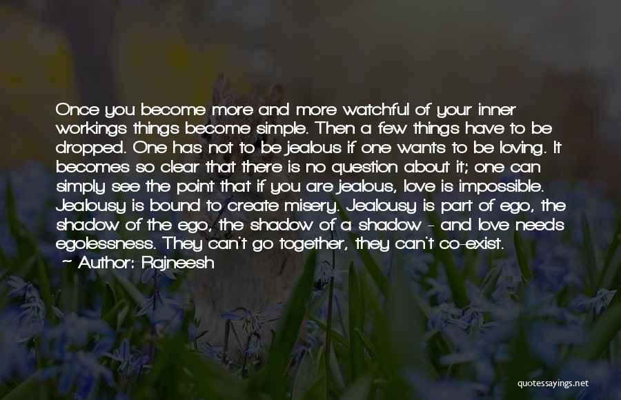 Rajneesh Quotes: Once You Become More And More Watchful Of Your Inner Workings Things Become Simple. Then A Few Things Have To