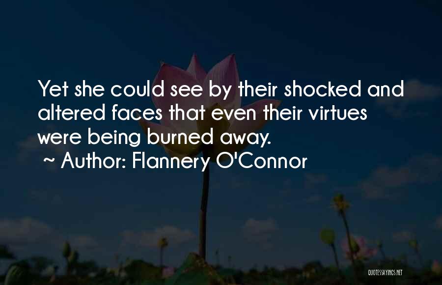 Flannery O'Connor Quotes: Yet She Could See By Their Shocked And Altered Faces That Even Their Virtues Were Being Burned Away.