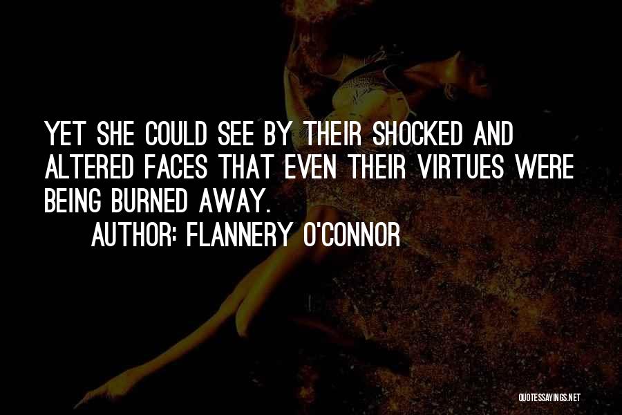 Flannery O'Connor Quotes: Yet She Could See By Their Shocked And Altered Faces That Even Their Virtues Were Being Burned Away.
