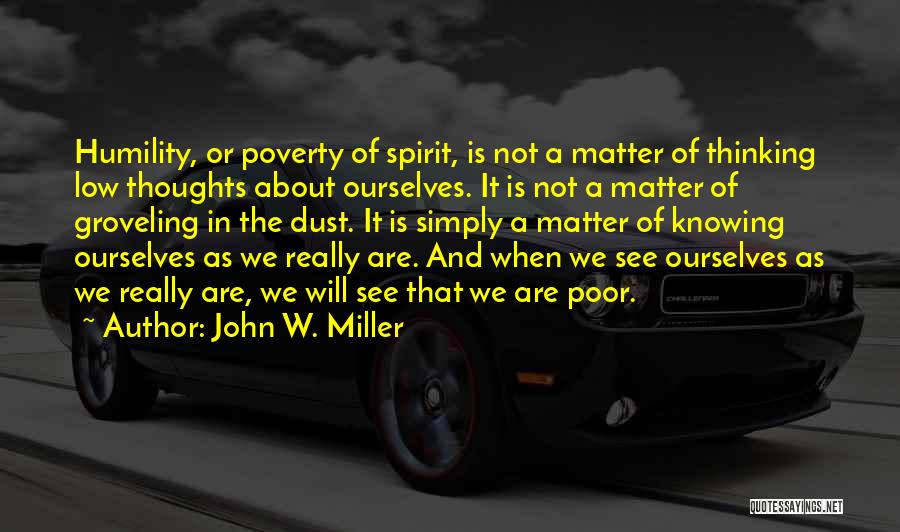 John W. Miller Quotes: Humility, Or Poverty Of Spirit, Is Not A Matter Of Thinking Low Thoughts About Ourselves. It Is Not A Matter