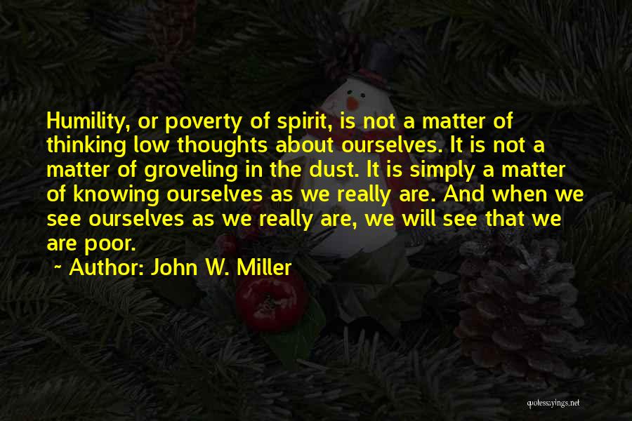 John W. Miller Quotes: Humility, Or Poverty Of Spirit, Is Not A Matter Of Thinking Low Thoughts About Ourselves. It Is Not A Matter