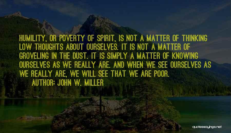 John W. Miller Quotes: Humility, Or Poverty Of Spirit, Is Not A Matter Of Thinking Low Thoughts About Ourselves. It Is Not A Matter