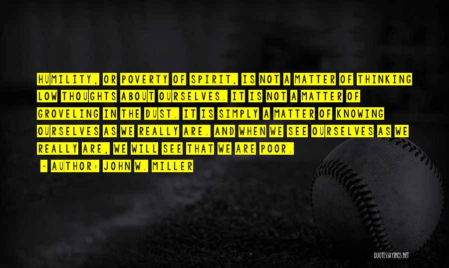 John W. Miller Quotes: Humility, Or Poverty Of Spirit, Is Not A Matter Of Thinking Low Thoughts About Ourselves. It Is Not A Matter
