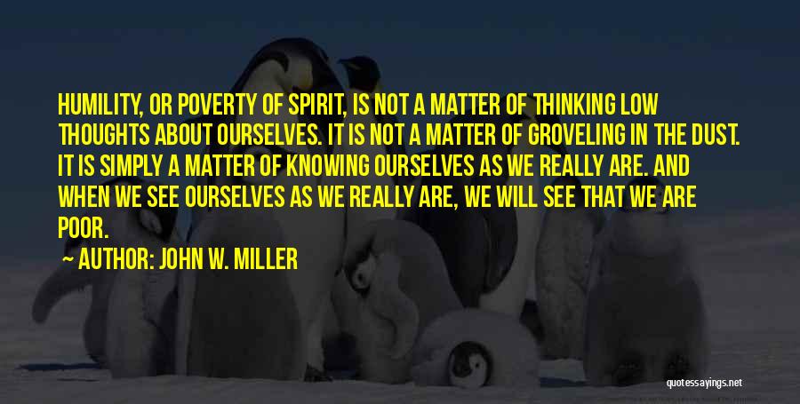 John W. Miller Quotes: Humility, Or Poverty Of Spirit, Is Not A Matter Of Thinking Low Thoughts About Ourselves. It Is Not A Matter