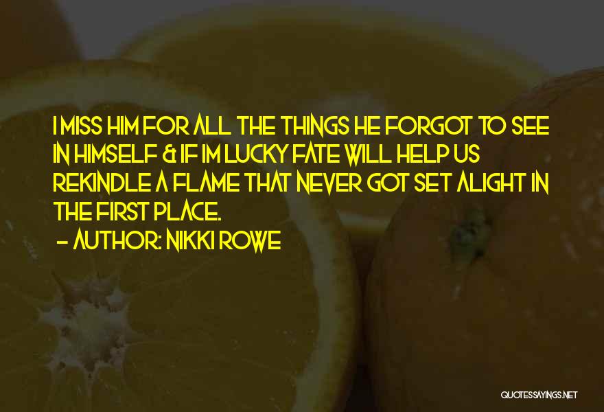 Nikki Rowe Quotes: I Miss Him For All The Things He Forgot To See In Himself & If Im Lucky Fate Will Help