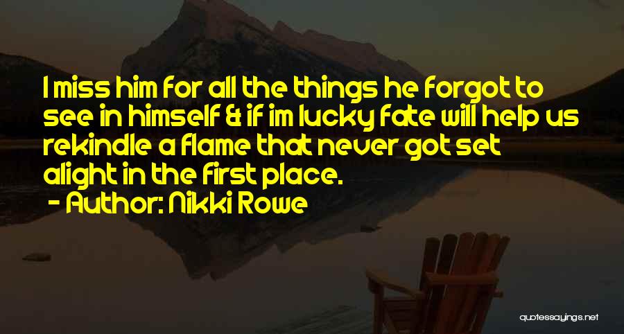 Nikki Rowe Quotes: I Miss Him For All The Things He Forgot To See In Himself & If Im Lucky Fate Will Help