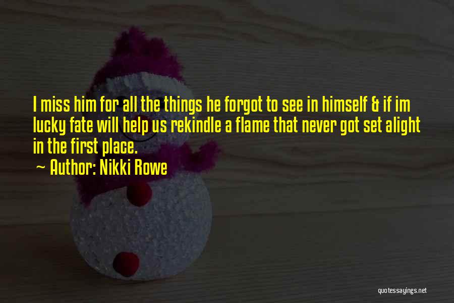 Nikki Rowe Quotes: I Miss Him For All The Things He Forgot To See In Himself & If Im Lucky Fate Will Help