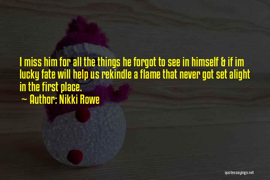 Nikki Rowe Quotes: I Miss Him For All The Things He Forgot To See In Himself & If Im Lucky Fate Will Help