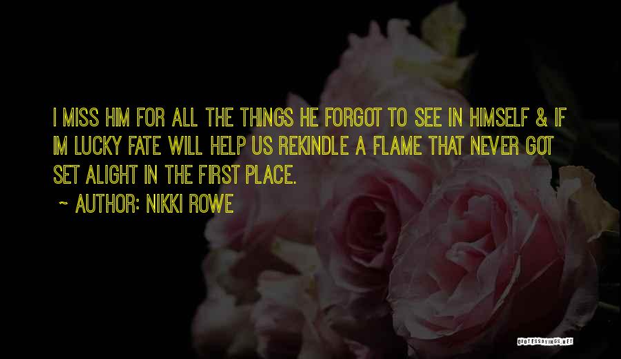 Nikki Rowe Quotes: I Miss Him For All The Things He Forgot To See In Himself & If Im Lucky Fate Will Help