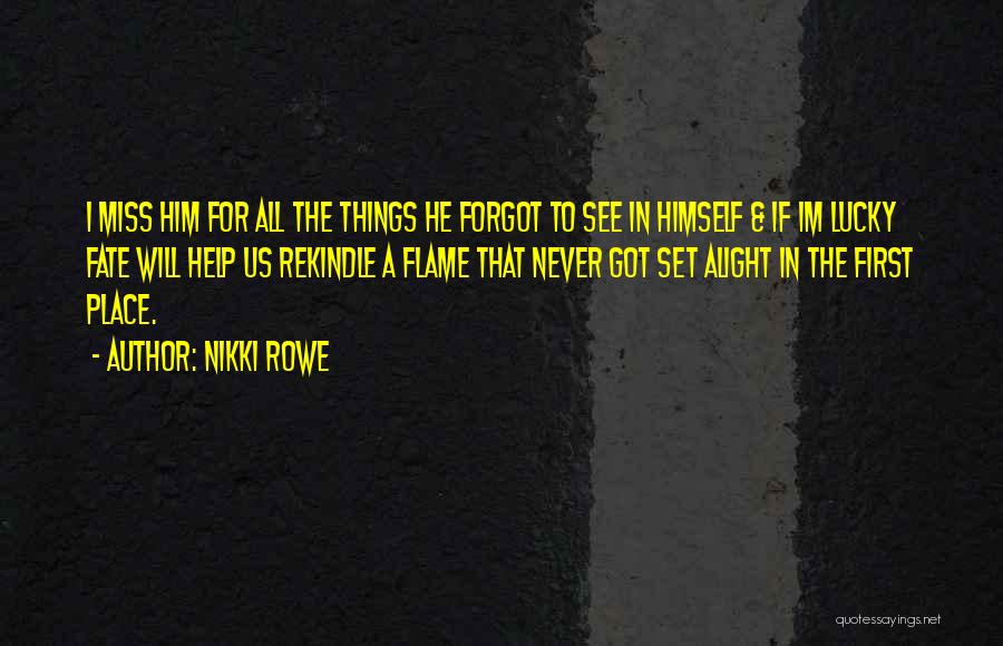 Nikki Rowe Quotes: I Miss Him For All The Things He Forgot To See In Himself & If Im Lucky Fate Will Help