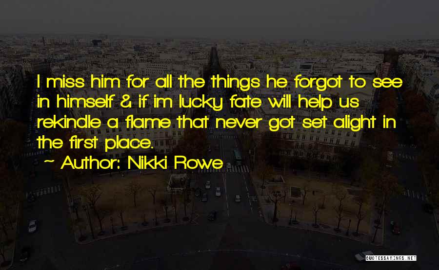 Nikki Rowe Quotes: I Miss Him For All The Things He Forgot To See In Himself & If Im Lucky Fate Will Help