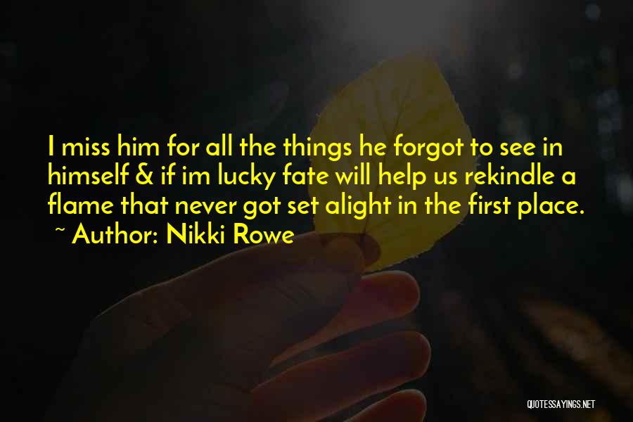 Nikki Rowe Quotes: I Miss Him For All The Things He Forgot To See In Himself & If Im Lucky Fate Will Help