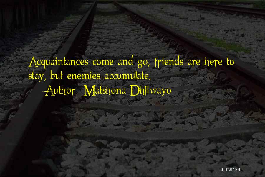 Matshona Dhliwayo Quotes: Acquaintances Come And Go, Friends Are Here To Stay, But Enemies Accumulate.