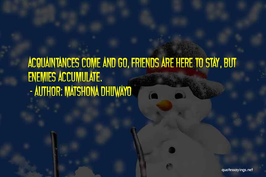 Matshona Dhliwayo Quotes: Acquaintances Come And Go, Friends Are Here To Stay, But Enemies Accumulate.