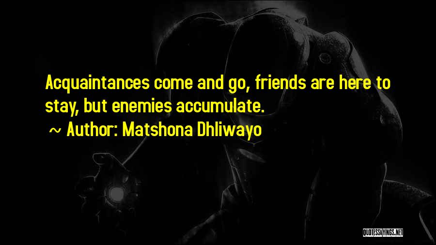 Matshona Dhliwayo Quotes: Acquaintances Come And Go, Friends Are Here To Stay, But Enemies Accumulate.