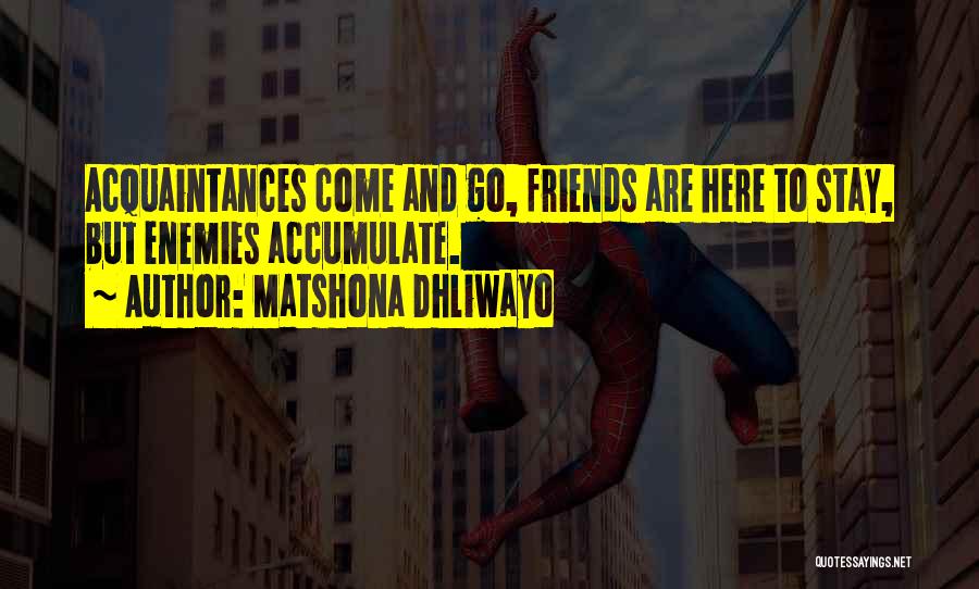 Matshona Dhliwayo Quotes: Acquaintances Come And Go, Friends Are Here To Stay, But Enemies Accumulate.