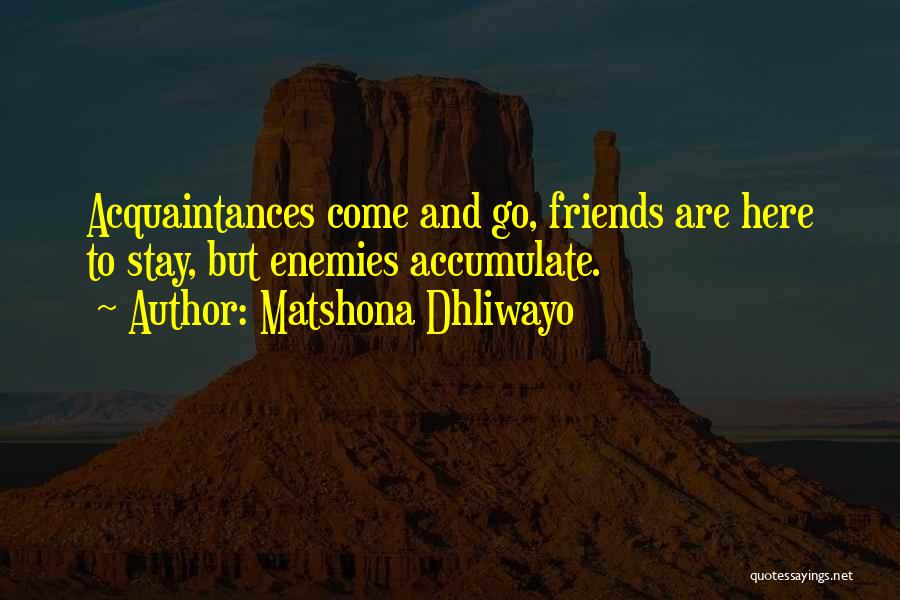 Matshona Dhliwayo Quotes: Acquaintances Come And Go, Friends Are Here To Stay, But Enemies Accumulate.