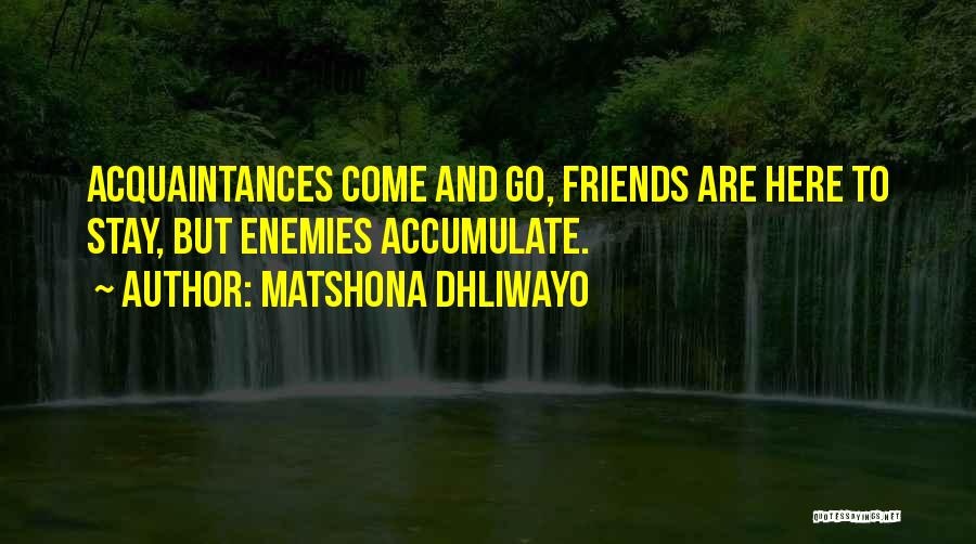 Matshona Dhliwayo Quotes: Acquaintances Come And Go, Friends Are Here To Stay, But Enemies Accumulate.