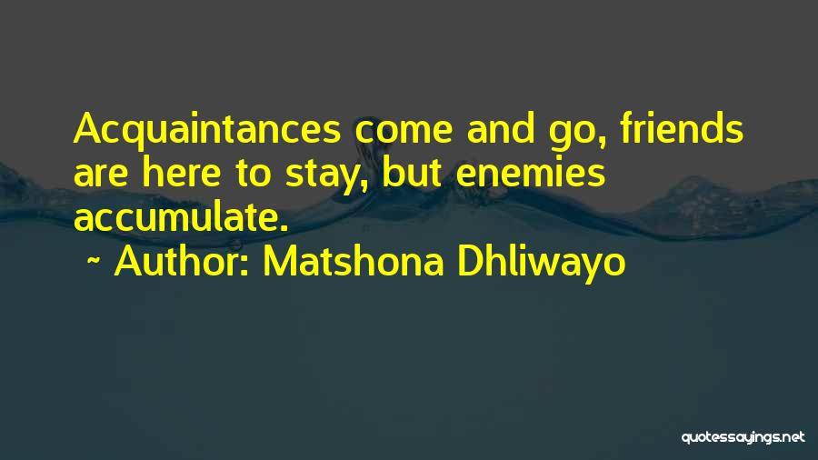 Matshona Dhliwayo Quotes: Acquaintances Come And Go, Friends Are Here To Stay, But Enemies Accumulate.