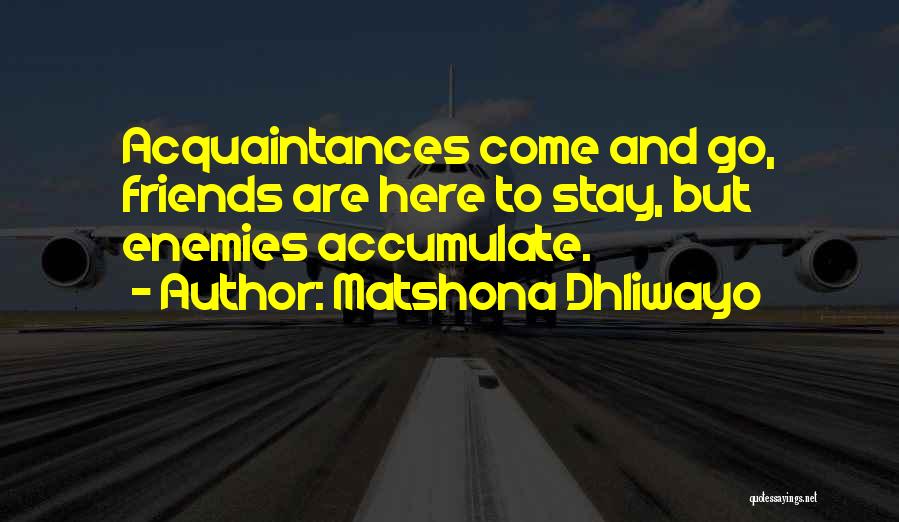 Matshona Dhliwayo Quotes: Acquaintances Come And Go, Friends Are Here To Stay, But Enemies Accumulate.