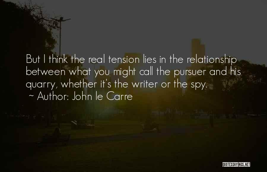 John Le Carre Quotes: But I Think The Real Tension Lies In The Relationship Between What You Might Call The Pursuer And His Quarry,
