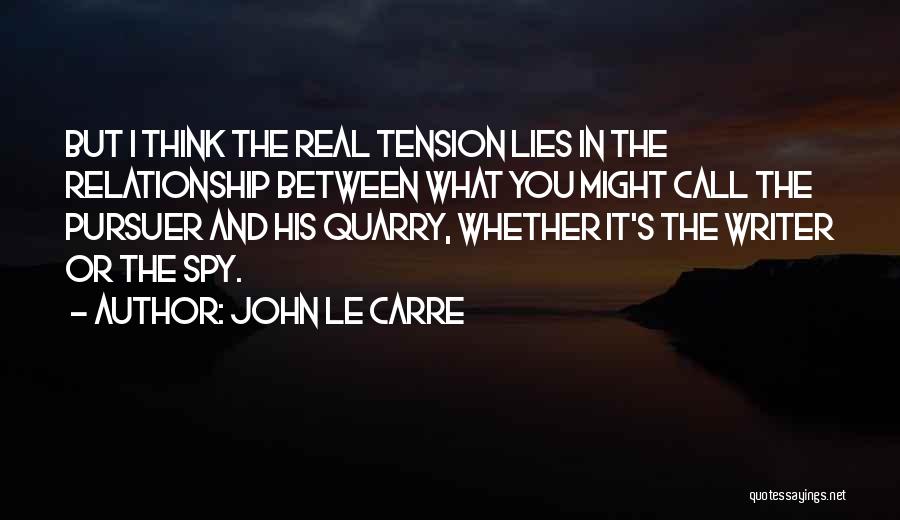John Le Carre Quotes: But I Think The Real Tension Lies In The Relationship Between What You Might Call The Pursuer And His Quarry,