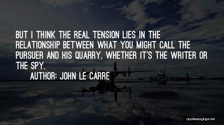 John Le Carre Quotes: But I Think The Real Tension Lies In The Relationship Between What You Might Call The Pursuer And His Quarry,