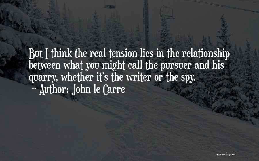 John Le Carre Quotes: But I Think The Real Tension Lies In The Relationship Between What You Might Call The Pursuer And His Quarry,