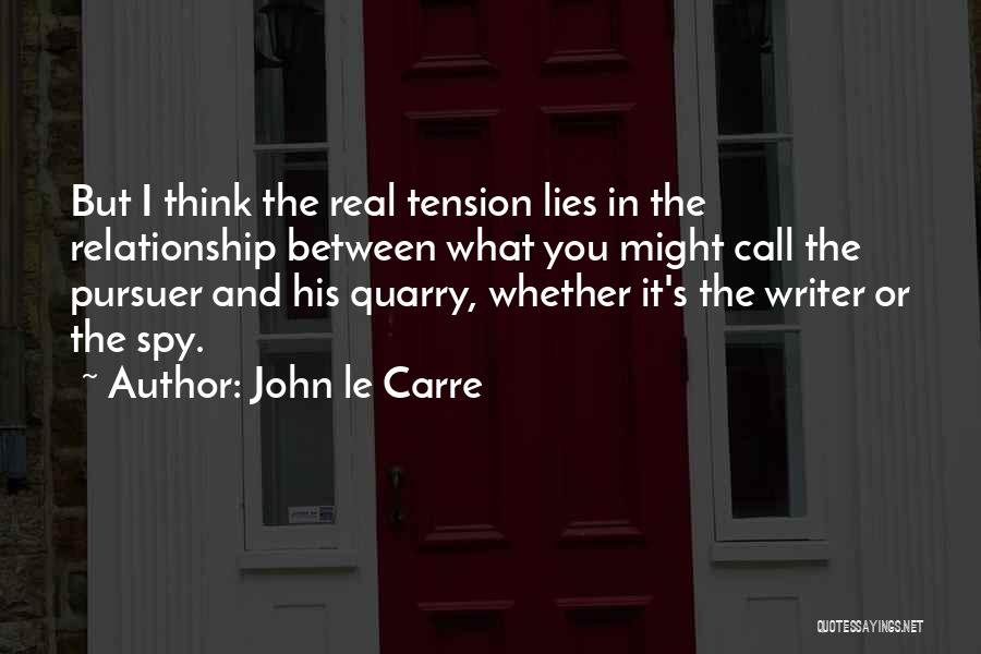 John Le Carre Quotes: But I Think The Real Tension Lies In The Relationship Between What You Might Call The Pursuer And His Quarry,