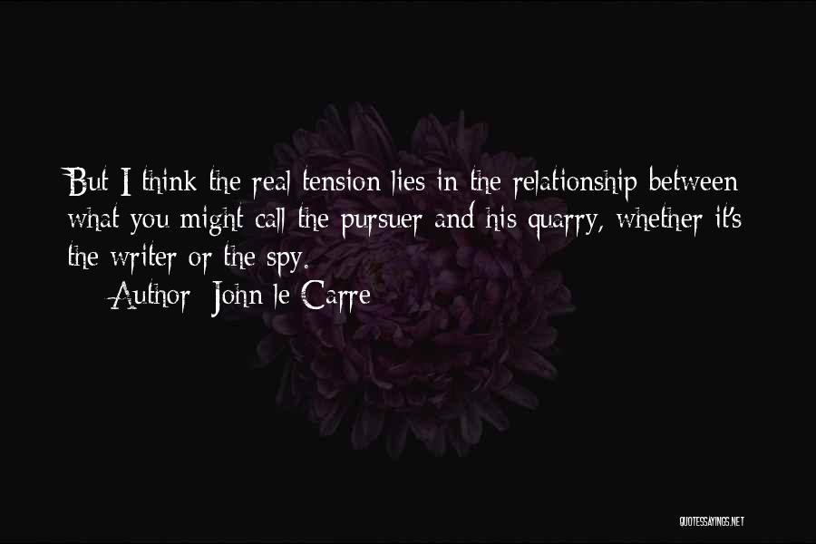 John Le Carre Quotes: But I Think The Real Tension Lies In The Relationship Between What You Might Call The Pursuer And His Quarry,