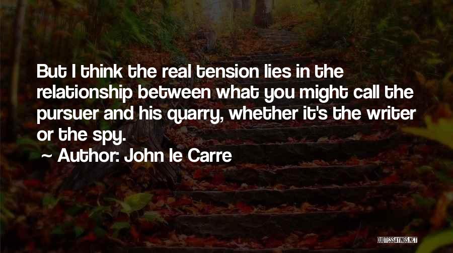John Le Carre Quotes: But I Think The Real Tension Lies In The Relationship Between What You Might Call The Pursuer And His Quarry,