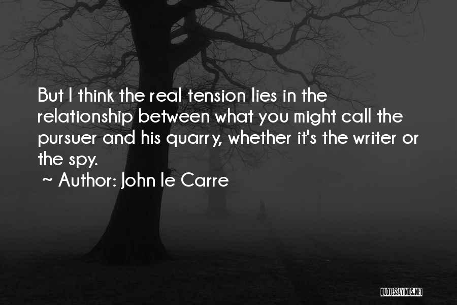 John Le Carre Quotes: But I Think The Real Tension Lies In The Relationship Between What You Might Call The Pursuer And His Quarry,