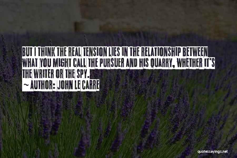 John Le Carre Quotes: But I Think The Real Tension Lies In The Relationship Between What You Might Call The Pursuer And His Quarry,